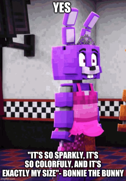 Bonnie Bunny in a pink dress :> | YES; "IT'S SO SPARKLY, IT'S SO COLORFULY, AND IT'S EXACTLY MY SIZE"- BONNIE THE BUNNY | image tagged in fnaf | made w/ Imgflip meme maker