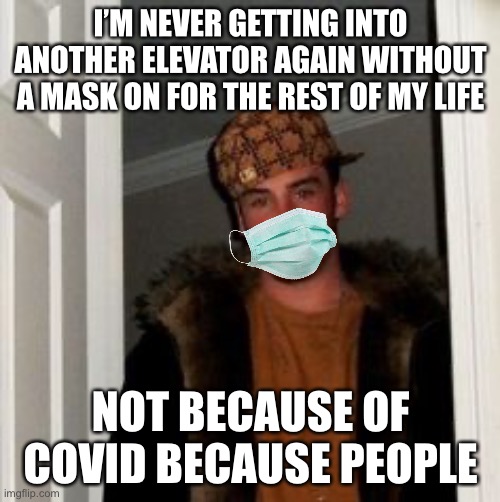 Ss | I’M NEVER GETTING INTO ANOTHER ELEVATOR AGAIN WITHOUT A MASK ON FOR THE REST OF MY LIFE; NOT BECAUSE OF COVID BECAUSE PEOPLE | image tagged in ss,true story bro,facts,funny,people | made w/ Imgflip meme maker