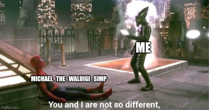 I, too, simp for waluigi | ME; MICHAEL_THE_WALUIGI_SIMP | image tagged in you and i are not so diffrent | made w/ Imgflip meme maker