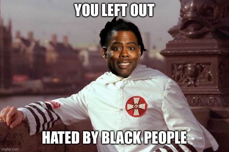 Chris Rock | YOU LEFT OUT HATED BY BLACK PEOPLE | image tagged in chris rock | made w/ Imgflip meme maker