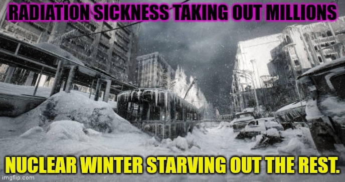 RADIATION SICKNESS TAKING OUT MILLIONS NUCLEAR WINTER STARVING OUT THE REST. | made w/ Imgflip meme maker