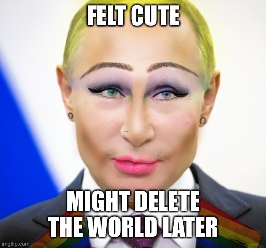 This template is illegal in Russia | FELT CUTE; MIGHT DELETE THE WORLD LATER | image tagged in this template is illegal in russia | made w/ Imgflip meme maker