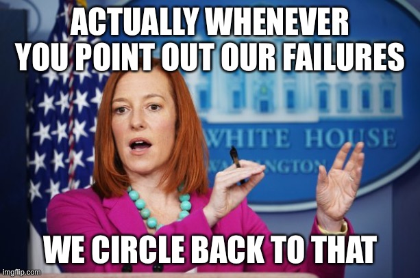 I'll Have to Circle Back | ACTUALLY WHENEVER YOU POINT OUT OUR FAILURES WE CIRCLE BACK TO THAT | image tagged in i'll have to circle back | made w/ Imgflip meme maker
