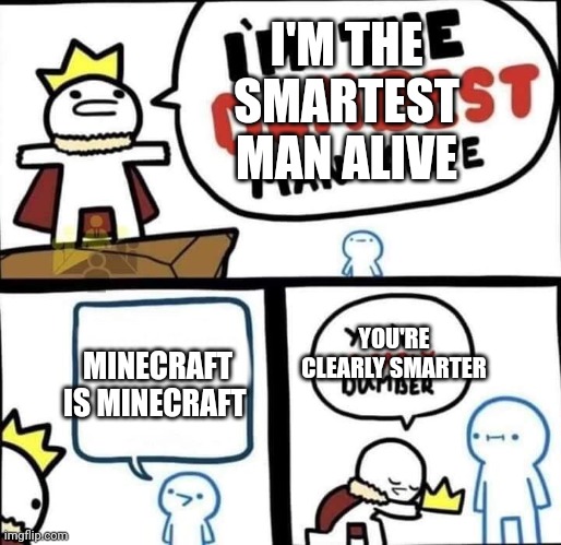 Minecraft is Minecraft | I'M THE SMARTEST MAN ALIVE; MINECRAFT IS MINECRAFT; YOU'RE CLEARLY SMARTER | image tagged in minecraft,smrt | made w/ Imgflip meme maker