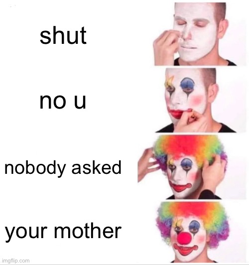 comebacks be like | shut; no u; nobody asked; your mother | image tagged in memes,clown applying makeup | made w/ Imgflip meme maker