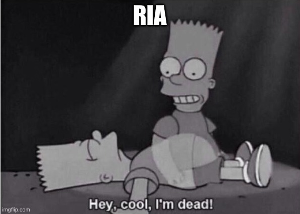 Hey, cool, I'm dead! | RIA | image tagged in hey cool i'm dead | made w/ Imgflip meme maker