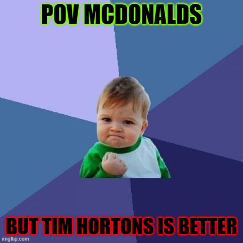 Success Kid Meme | POV MCDONALDS; BUT TIM HORTONS IS BETTER | image tagged in memes,success kid | made w/ Imgflip meme maker