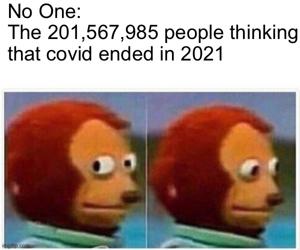 Monkey Puppet | No One:
The 201,567,985 people thinking that covid ended in 2021 | image tagged in memes,monkey puppet,covid,twitter,no one,funny | made w/ Imgflip meme maker