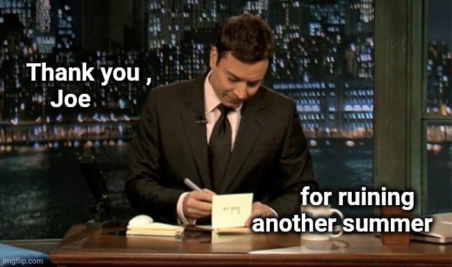 Thank you Notes Jimmy Fallon | Thank you ,
      Joe for ruining    
another summer | image tagged in thank you notes jimmy fallon | made w/ Imgflip meme maker
