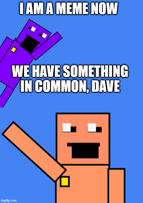 very indeed | I AM A MEME NOW; WE HAVE SOMETHING IN COMMON, DAVE | image tagged in dave points at something,sport | made w/ Imgflip meme maker