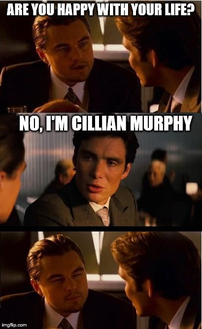 Inception Meme | ARE YOU HAPPY WITH YOUR LIFE? NO, I'M CILLIAN MURPHY | image tagged in memes,inception | made w/ Imgflip meme maker