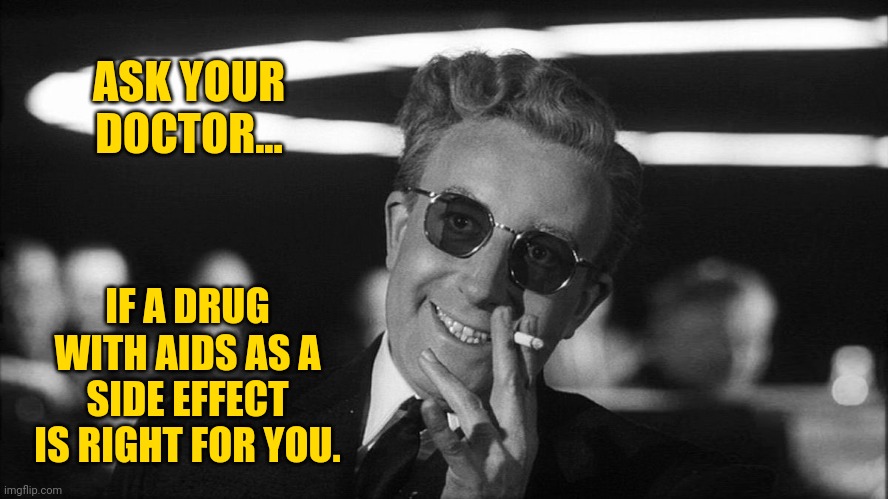 Aids, is it right for you? | ASK YOUR DOCTOR... IF A DRUG WITH AIDS AS A SIDE EFFECT IS RIGHT FOR YOU. | image tagged in doctor strangelove says | made w/ Imgflip meme maker