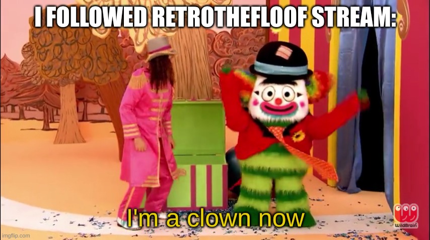 I'm a clown now | I FOLLOWED RETROTHEFLOOF STREAM: | image tagged in i'm a clown now | made w/ Imgflip meme maker