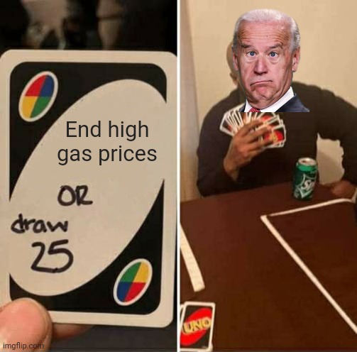 UNO Draw 25 Cards | End high gas prices | image tagged in memes,uno draw 25 cards | made w/ Imgflip meme maker