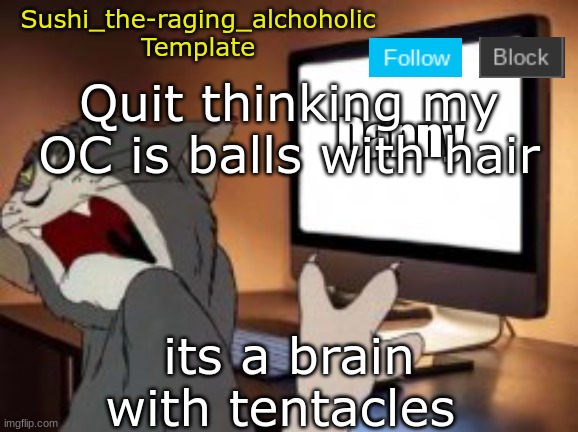 bruj | Quit thinking my OC is balls with hair; its a brain with tentacles | image tagged in sushi_the-raging_alchoholic template | made w/ Imgflip meme maker