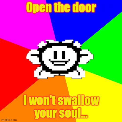 Why is that flower talking? | Open the door; I won't swallow your soul... | image tagged in bad advice flowey,dont,dew it,flowey,undertale | made w/ Imgflip meme maker