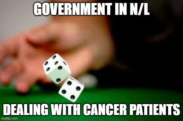 government | GOVERNMENT IN N/L; DEALING WITH CANCER PATIENTS | image tagged in rolling dice | made w/ Imgflip meme maker