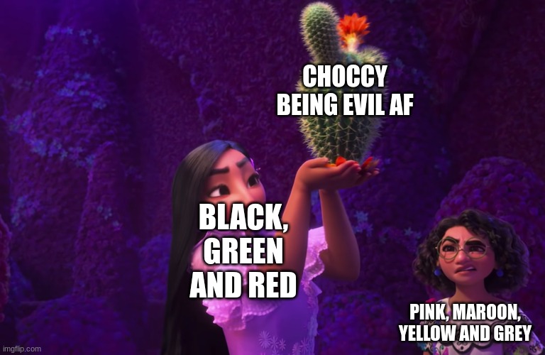 Evil Choccy | CHOCCY BEING EVIL AF; BLACK, GREEN AND RED; PINK, MAROON, YELLOW AND GREY | image tagged in mirabel and isabella | made w/ Imgflip meme maker