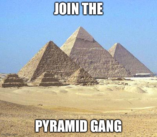 pyramids | JOIN THE; PYRAMID GANG | image tagged in pyramids | made w/ Imgflip meme maker