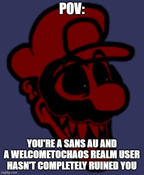 POV: YOU'RE A SANS AU AND A WELCOMETOCHAOS REALM USER HASN'T COMPLETELY RUINED YOU | made w/ Imgflip meme maker