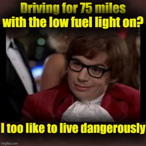 ⛽⛽⛽ | Driving for 75 miles with the low fuel light on? I too like to live dangerously | image tagged in i also like to live dangerously,fumes,driving,gas station,gasoline | made w/ Imgflip meme maker