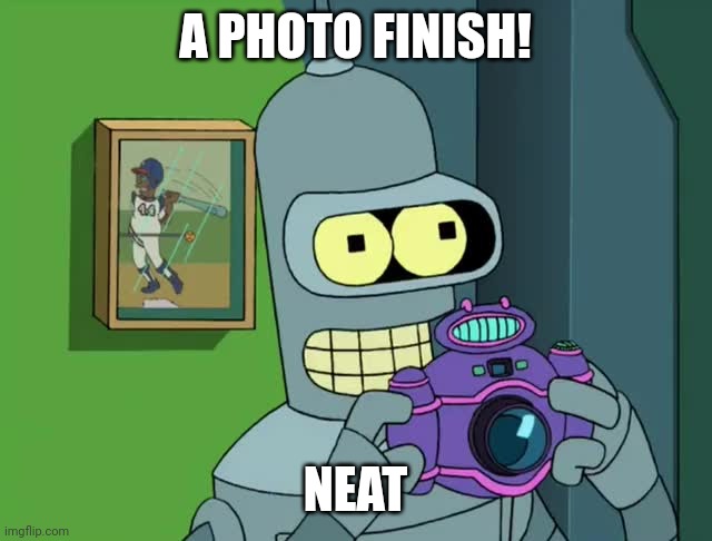 BENDER NEAT | A PHOTO FINISH! NEAT | image tagged in bender neat | made w/ Imgflip meme maker