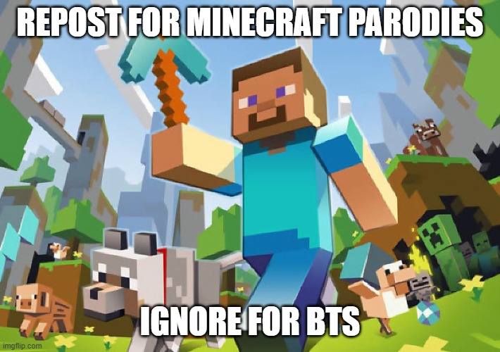 Repost for Minecraft Parodies, Ignore for BTS | REPOST FOR MINECRAFT PARODIES; IGNORE FOR BTS | image tagged in minecraft,parody,kpop,bts | made w/ Imgflip meme maker