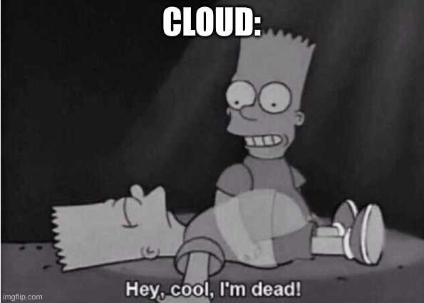 Hey, cool, I'm dead! | CLOUD: | image tagged in hey cool i'm dead | made w/ Imgflip meme maker