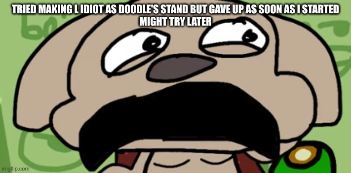 Talking Ben Disgust | TRIED MAKING L IDIOT AS DOODLE'S STAND BUT GAVE UP AS SOON AS I STARTED
MIGHT TRY LATER | image tagged in talking ben disgust | made w/ Imgflip meme maker