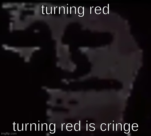 Trollge | turning red; turning red is cringe | image tagged in trollge | made w/ Imgflip meme maker