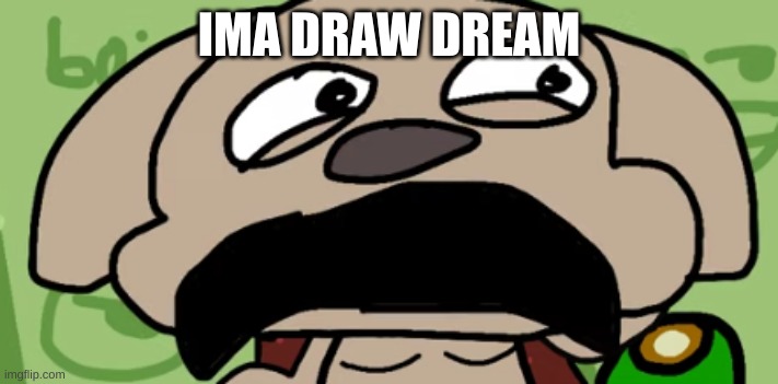 Talking Ben Disgust | IMA DRAW DREAM | image tagged in talking ben disgust | made w/ Imgflip meme maker