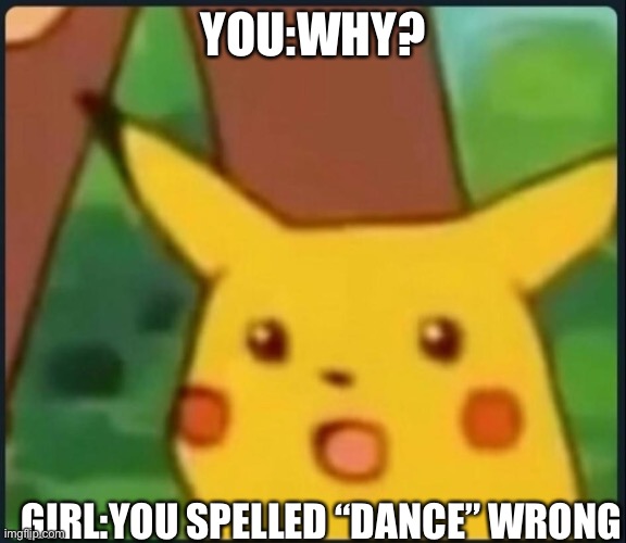 Surprised Pikachu | YOU:WHY? GIRL:YOU SPELLED “DANCE” WRONG | image tagged in surprised pikachu | made w/ Imgflip meme maker