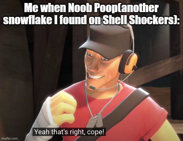 Cope child, COPE. | Me when Noob Poop(another snowflake I found on Shell Shockers): | image tagged in yeah that's right cope | made w/ Imgflip meme maker