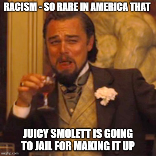 Laughing Leo |  RACISM - SO RARE IN AMERICA THAT; JUICY SMOLETT IS GOING TO JAIL FOR MAKING IT UP | image tagged in memes,laughing leo | made w/ Imgflip meme maker