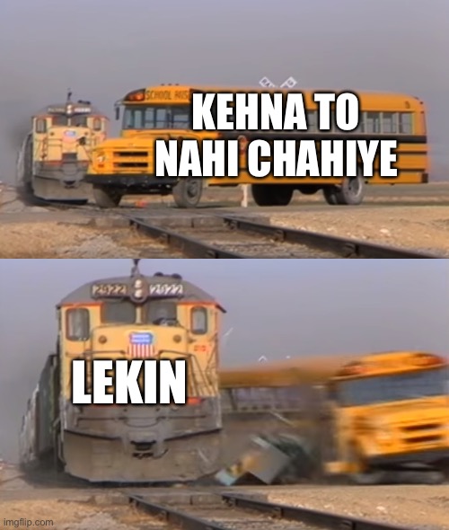 Lekin kehna to nahi chahiye | KEHNA TO NAHI CHAHIYE; LEKIN | image tagged in a train hitting a school bus | made w/ Imgflip meme maker