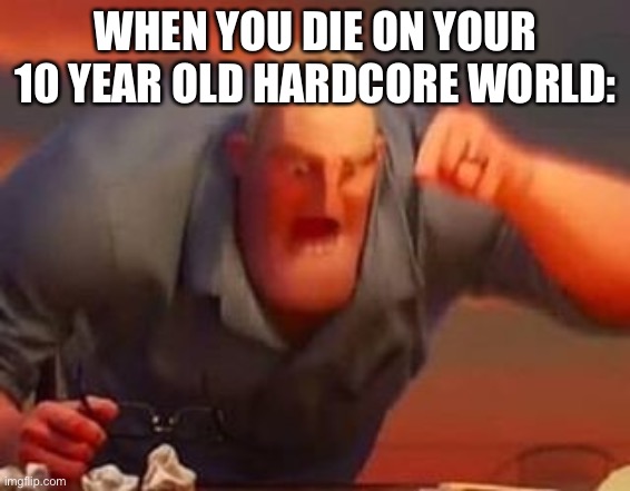 Is this relatable? | WHEN YOU DIE ON YOUR 10 YEAR OLD HARDCORE WORLD: | image tagged in mr incredible mad,hardcore,minecraft | made w/ Imgflip meme maker