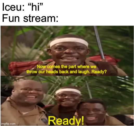 Now comes the part where we throw our heads back and laugh | Iceu: “hi”
Fun stream: | image tagged in now comes the part where we throw our heads back and laugh | made w/ Imgflip meme maker