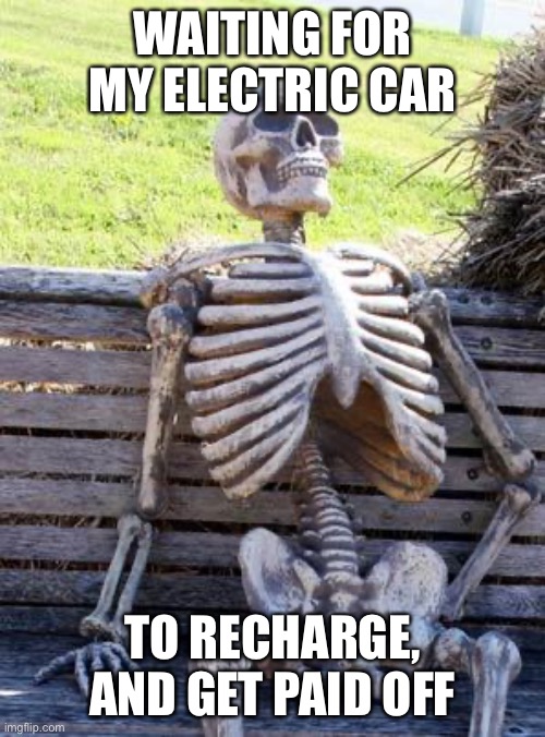 Waiting Skeleton Meme | WAITING FOR MY ELECTRIC CAR TO RECHARGE, AND GET PAID OFF | image tagged in memes,waiting skeleton | made w/ Imgflip meme maker