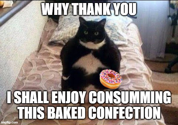 Chonki Babbie Hungy | WHY THANK YOU I SHALL ENJOY CONSUMMING THIS BAKED CONFECTION | image tagged in chonki babbie hungy | made w/ Imgflip meme maker