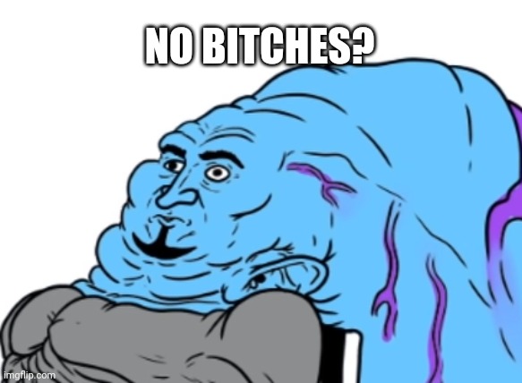Ye | NO BITCHES? | image tagged in yes | made w/ Imgflip meme maker