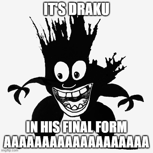 Old context | IT'S DRAKU; IN HIS FINAL FORM AAAAAAAAAAAAAAAAAAA | image tagged in random | made w/ Imgflip meme maker