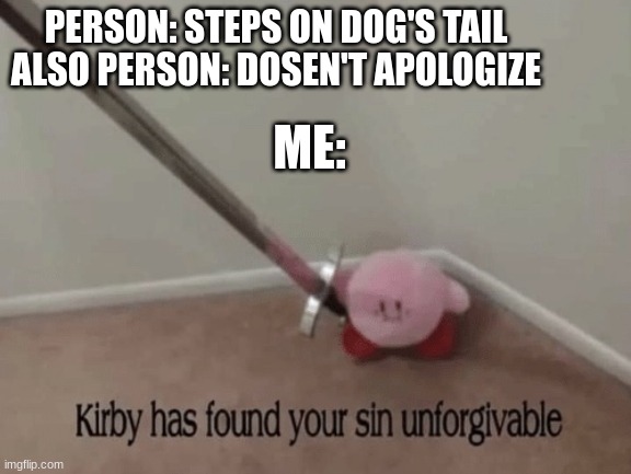 Only the worst will do this | PERSON: STEPS ON DOG'S TAIL
ALSO PERSON: DOSEN'T APOLOGIZE; ME: | image tagged in kirby has found your sin unforgivable | made w/ Imgflip meme maker