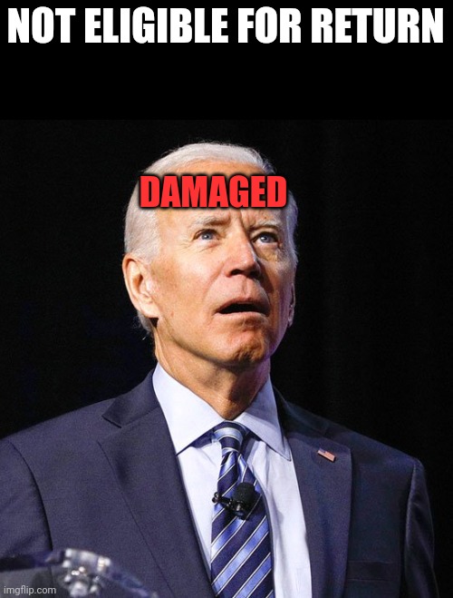 Joe Biden | NOT ELIGIBLE FOR RETURN DAMAGED | image tagged in joe biden | made w/ Imgflip meme maker