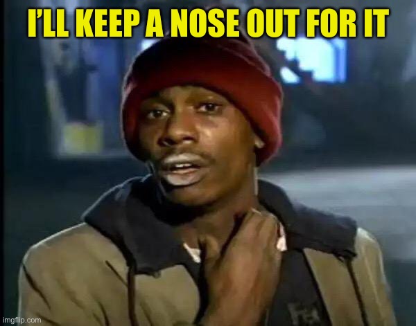 Y'all Got Any More Of That Meme | I’LL KEEP A NOSE OUT FOR IT | image tagged in memes,y'all got any more of that | made w/ Imgflip meme maker