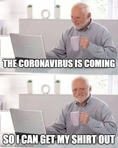 AI meme: What does the shirt say? "Rona destroyed the economy and all I got was this lousy T shirt?" | THE CORONAVIRUS IS COMING; SO I CAN GET MY SHIRT OUT | image tagged in memes,hide the pain harold,ai meme,coronavirus | made w/ Imgflip meme maker