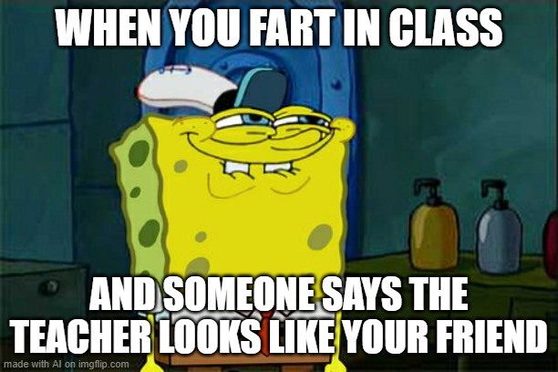 AI meme: Go home, grade schooler. You're drunk. | WHEN YOU FART IN CLASS; AND SOMEONE SAYS THE TEACHER LOOKS LIKE YOUR FRIEND | image tagged in memes,don't you squidward,farts,teacher | made w/ Imgflip meme maker