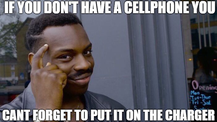 true facts | IF YOU DON'T HAVE A CELLPHONE YOU; CANT FORGET TO PUT IT ON THE CHARGER | image tagged in memes,roll safe think about it | made w/ Imgflip meme maker