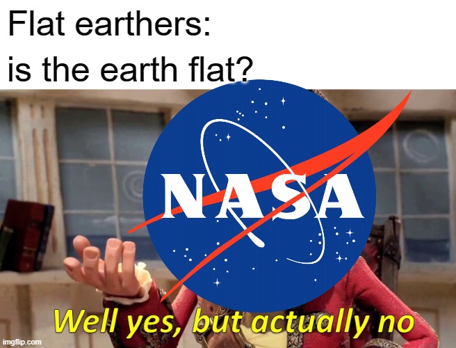flat earthers |  Flat earthers:; is the earth flat? | image tagged in flat earth | made w/ Imgflip meme maker