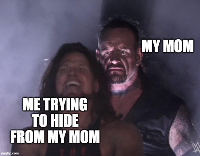 undertaker | MY MOM; ME TRYING TO HIDE FROM MY MOM | image tagged in undertaker | made w/ Imgflip meme maker