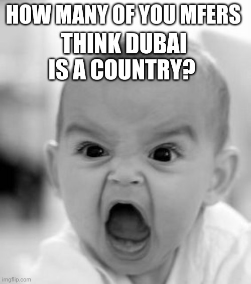 *face palm* | HOW MANY OF YOU MFERS; THINK DUBAI IS A COUNTRY? | image tagged in memes,angry baby | made w/ Imgflip meme maker